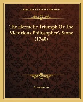 Le triomphe hermétique ou la pierre philosophale victorieuse (1740) - The Hermetic Triumph Or The Victorious Philosopher's Stone (1740)