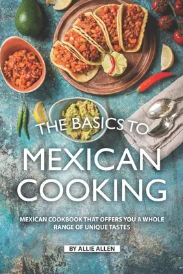 Les bases de la cuisine mexicaine : Un livre de cuisine mexicaine qui vous offre toute une gamme de goûts uniques - The Basics to Mexican Cooking: Mexican Cookbook That Offers You A Whole Range of Unique Tastes