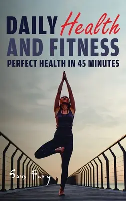 La santé et la forme au quotidien : Une santé parfaite en moins de 45 minutes par jour - Daily Health and Fitness: Perfect Health in Under 45 Minutes a Day