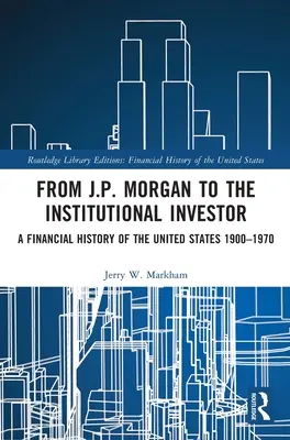 De J.P. Morgan à l'investisseur institutionnel : Une histoire financière des États-Unis 1900-1970 - From J.P. Morgan to the Institutional Investor: A Financial History of the United States 1900-1970