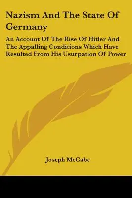 Le nazisme et l'État allemand : Un compte-rendu de l'ascension d'Hitler et des conditions effroyables qui ont résulté de son usurpation de pouvoir - Nazism And The State Of Germany: An Account Of The Rise Of Hitler And The Appalling Conditions Which Have Resulted From His Usurpation Of Power