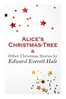 L'arbre de Noël d'Alice et autres histoires de Noël par Edward Everett Hale : Classique de Noël - Alice's Christmas-Tree & Other Christmas Stories by Edward Everett Hale: Christmas Classic