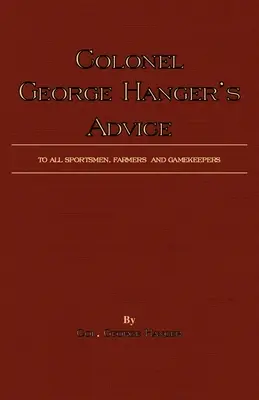 Les conseils du colonel George Hanger à tous les sportifs, fermiers et gardes-chasse (History Of Shooting Series) - Colonel George Hanger's Advice To All Sportsmen, Farmers And Gamekeepers (History Of Shooting Series)