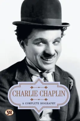 Charlie Chaplin : Une biographie complète - Charlie Chaplin: A Complete Biography