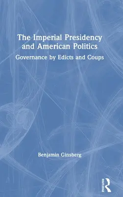 La présidence impériale et la politique américaine : La gouvernance par édits et coups d'État - The Imperial Presidency and American Politics: Governance by Edicts and Coups