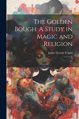 Le rameau d'or : Une étude sur la magie et la religion : 03 - The Golden Bough: A Study in Magic and Religion: 03