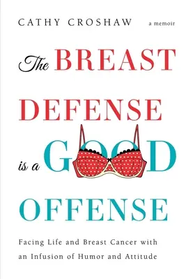 La défense du sein est une bonne attaque : Faire face à la vie et au cancer du sein avec une bonne dose d'humour et d'attitude - The Breast Defense is a Good Offense: Facing Life and Breast Cancer with an Infusion of Humor and Attitude