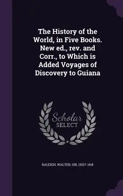 L'histoire du monde en cinq livres. Nouvelle édition, révisée et corrigée, à laquelle s'ajoutent les Voyages de découverte de la Guyane. - The History of the World, in Five Books. New ed., rev. and Corr., to Which is Added Voyages of Discovery to Guiana