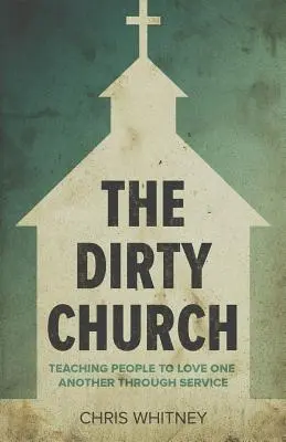 L'église sale : Enseigner aux gens à s'aimer les uns les autres par le service - The Dirty Church: Teaching People To Love One Another Through Service