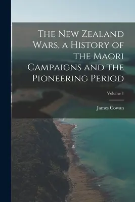 Les guerres de Nouvelle-Zélande, une histoire des campagnes maories et de la période pionnière ; Volume 1 - The New Zealand Wars, a History of the Maori Campaigns and the Pioneering Period; Volume 1