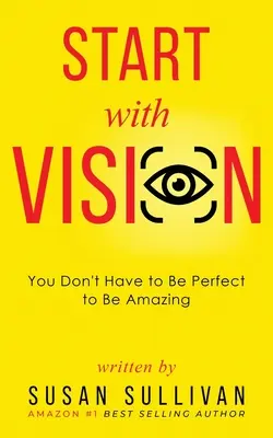 DÉMARRER AVEC UNE VISION : il n'est pas nécessaire d'être parfait pour être extraordinaire - START with VISION: You Don't Have to Be Perfect to Be Amazing