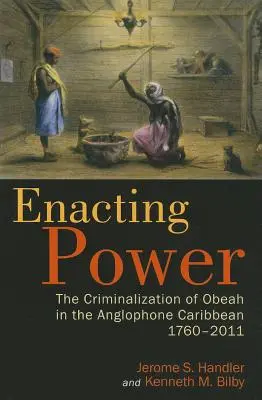 La criminalisation de l'obeah dans les Caraïbes anglophones, 1760-2011 - Enacting Power: The Criminalization of Obeah in the Anglophone Caribbean, 1760-2011