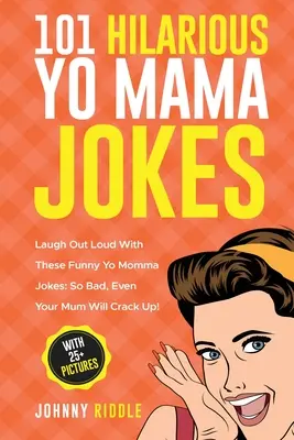 101 blagues hilarantes sur les mamans : Les blagues les plus drôles sur les mamans : Tellement mauvaises que même votre mère va craquer ! (AVEC PLUS DE 25 PHOTOS) - 101 Hilarious Yo Mama Jokes: Laugh Out Loud With These Funny Yo Momma Jokes: So Bad, Even Your Mum Will Crack Up! (WITH 25+ PICTURES)