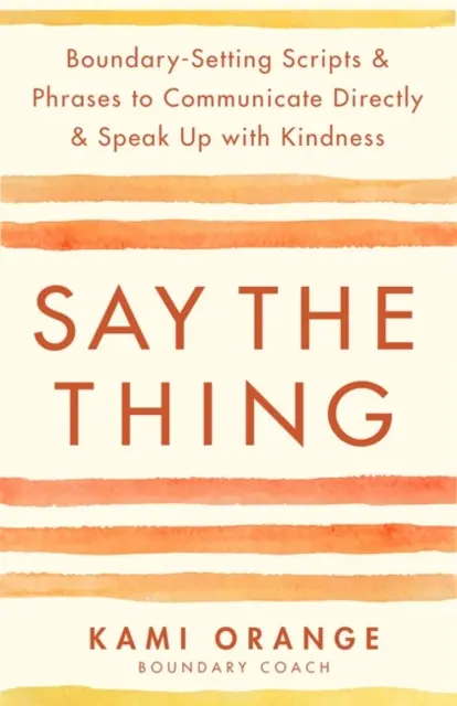 Say the Thing - Scripts et phrases de délimitation pour communiquer directement et s'exprimer avec gentillesse - Say the Thing - Boundary-Setting Scripts & Phrases to Communicate Directly & Speak Up with Kindness
