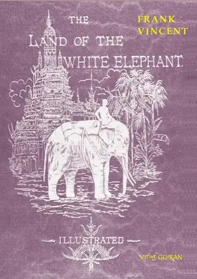 Le pays de l'éléphant blanc : Sights and scenes in South-Eastern Asia, un récit personnel de voyage et d'aventure dans l'Inde la plus lointaine, embrassant l'histoire de l'Inde. - The Land of the White Elephant: Sights and scenes in South-Eastern Asia, a personal narrative of travel and adventure in farther India, embracing the