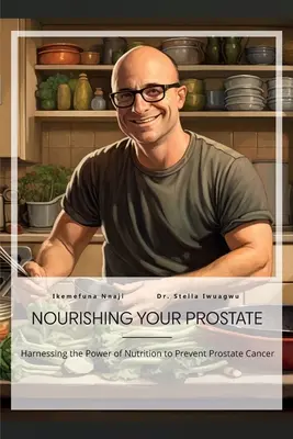 Nourrir sa prostate, exploiter le pouvoir de la nutrition pour prévenir le cancer de la prostate - Nourishing Your Prostate, Harnessing the Power of Nutrition to Prevent Prostate Cancer