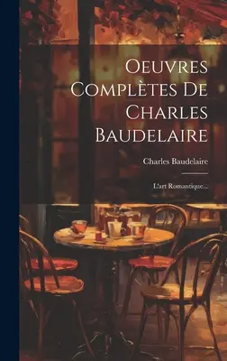 Oeuvres Complètes De Charles Baudelaire : L'art Romantique... - Oeuvres Compltes De Charles Baudelaire: L'art Romantique...