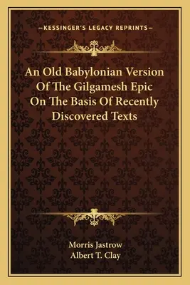 Une ancienne version babylonienne de l'épopée de Gilgamesh sur la base de textes récemment découverts - An Old Babylonian Version Of The Gilgamesh Epic On The Basis Of Recently Discovered Texts