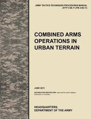 Opérations interarmes en terrain urbain : Manuel officiel des tactiques, techniques et procédures de l'armée américaine Attp 3-06.11 (FM 3-06.11), juin 2011 - Combined Arms Operations in Urban Terrain: The Official U.S. Army Tactics, Techniques, and Procedures Manual Attp 3-06.11 (FM 3-06.11), June 2011