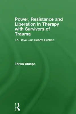Pouvoir, résistance et libération dans la thérapie avec les survivants de traumatismes : Avoir le cœur brisé - Power, Resistance and Liberation in Therapy with Survivors of Trauma: To Have Our Hearts Broken