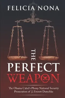 L'arme parfaite : les fausses poursuites de la cabale Obama contre J. Everett Dutschke en matière de sécurité nationale - The Perfect Weapon: The Obama Cabal's Phony National Security Prosecution of J. Everett Dutschke