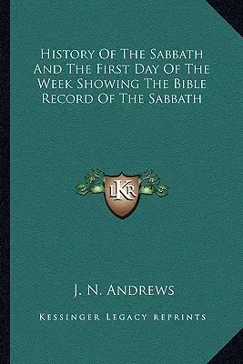 Histoire du sabbat et du premier jour de la semaine montrant le récit biblique du sabbat - History Of The Sabbath And The First Day Of The Week Showing The Bible Record Of The Sabbath