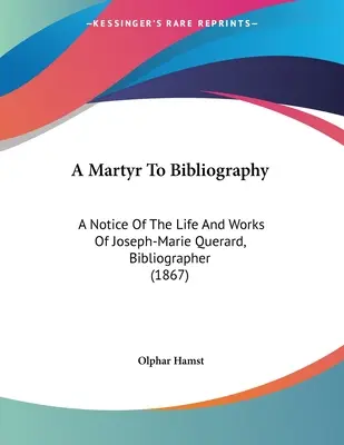 Un martyr de la bibliographie : Notice sur la vie et les travaux de Joseph-Marie Querard, bibliographe (1867) - A Martyr To Bibliography: A Notice Of The Life And Works Of Joseph-Marie Querard, Bibliographer (1867)