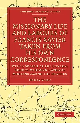 La vie et les travaux missionnaires de François Xavier, tirés de sa propre correspondance : Avec une esquisse des résultats généraux des missions catholiques romaines A - The Missionary Life and Labours of Francis Xavier Taken from His Own Correspondence: With a Sketch of the General Results of Roman Catholic Missions A