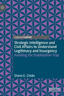 Intelligence stratégique et affaires civiles pour comprendre la légitimité et l'insurrection : Éviter le piège de la stabilisation - Strategic Intelligence and Civil Affairs to Understand Legitimacy and Insurgency: Avoiding the Stabilization Trap