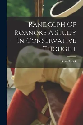 Randolph de Roanoke : une étude de la pensée conservatrice - Randolph Of Roanoke A Study In Conservative Thought