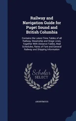 Railway and Navigation Guide for Puget Sound and British Columbia : Le livre contient les horaires les plus récents de toutes les lignes de chemin de fer, de bateaux à vapeur et de diligences, ainsi que des informations sur l'état de l'eau et les conditions météorologiques. - Railway and Navigation Guide for Puget Sound and British Columbia: Contains the Latest Time Tables of all Railway, Steamship and Stage Lines, Together