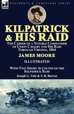Kilpatrick et son raid : la carrière d'un commandant notable de la cavalerie de l'Union et son raid à travers la Virginie, 1864, avec deux courts récits de la guerre. - Kilpatrick and His Raid: the Career of a Notable Commander of Union Cavalry and His Raid Through Virginia, 1864, With Two Short Accounts of the