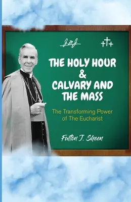 L'heure sainte, le Calvaire et la messe : Le pouvoir transformateur de l'Eucharistie - The Holy Hour and Calvary and the Mass: The Transforming Power of The Eucharist