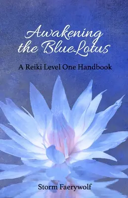 Éveiller le lotus bleu : Manuel de Reiki niveau 1 - Awakening the BlueLotus: A Reiki Level One Handbook