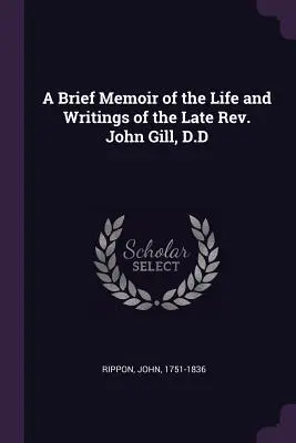 Un bref mémoire de la vie et des écrits de feu le Révérend John Gill, D.D. - A Brief Memoir of the Life and Writings of the Late Rev. John Gill, D.D