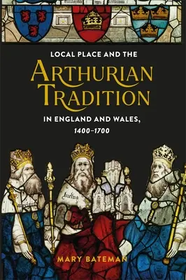 Le lieu local et la tradition arthurienne en Angleterre et au Pays de Galles, 1400-1700 - Local Place and the Arthurian Tradition in England and Wales, 1400-1700