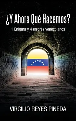 Y Ahora Qu Hacemos? : 1 Enigma y 4 errores venezolanos - Y Ahora Qu Hacemos?: 1 Enigma y 4 errores venezolanos