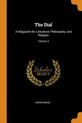 The Dial : A Magazine for Literature, Philosophy, and Religion ; Volume 4 - The Dial: A Magazine for Literature, Philosophy, and Religion; Volume 4