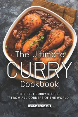 Le livre de cuisine ultime du curry : Les meilleures recettes de curry de tous les coins du monde - The Ultimate Curry Cookbook: The Best Curry Recipes from All Corners of The World