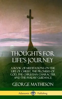 Pensées pour le voyage de la vie : Un livre de méditations sur la vie du Christ, les promesses de Dieu, le caractère chrétien et les conseils des Psaumes (Ha - Thoughts for Life's Journey: A Book of Meditations on the Life of Christ, the Promises of God, the Christian Character and the Psalms' Guidance (Ha