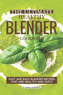 The Ultimate Healthy Blender Cookbook : Recettes rapides et faciles à mixer, saines et savoureuses - The Ultimate Healthy Blender Cookbook: Fast and Easy Blender Recipes That Are Healthy and Tasty