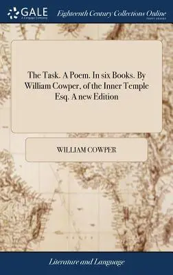 La tâche. Un poème. En six livres. Par William Cowper, de l'Inner Temple Esq. Une nouvelle édition - The Task. A Poem. In six Books. By William Cowper, of the Inner Temple Esq. A new Edition