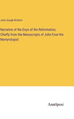 Récit des jours de la Réforme, principalement d'après les manuscrits de John Foxe le martyrologue - Narrative of the Days of the Reformation, Chiefly from the Manuscripts of John Foxe the Martyrologist