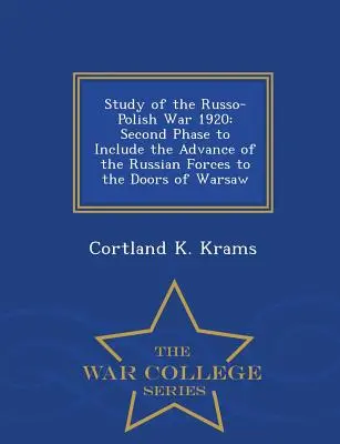 Étude de la guerre russo-polonaise de 1920 : Deuxième phase comprenant l'avancée des forces russes jusqu'aux portes de Varsovie - War College Series - Study of the Russo-Polish War 1920: Second Phase to Include the Advance of the Russian Forces to the Doors of Warsaw - War College Series