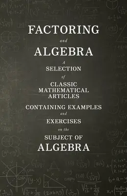 Factorisation et algèbre - Une sélection d'articles mathématiques classiques contenant des exemples et des exercices sur le sujet de l'algèbre - Factoring and Algebra - A Selection of Classic Mathematical Articles Containing Examples and Exercises on the Subject of Algebra