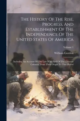 L'histoire de l'ascension, des progrès et de l'établissement de l'indépendance des États-Unis d'Amérique : y compris un compte rendu de la dernière guerre et de la guerre de l'année dernière. - The History Of The Rise, Progress, And Establishment Of The Independence Of The United States Of America: Including An Account Of The Late War, And Of