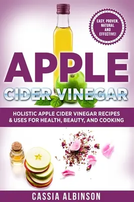 Vinaigre de cidre de pomme : Recettes et utilisations holistiques du cidre de pomme pour la santé, la beauté, la cuisine et la maison - Apple Cider Vinegar: Holistic Apple Cider Recipes & Uses for Health, Beauty, Cooking & Home