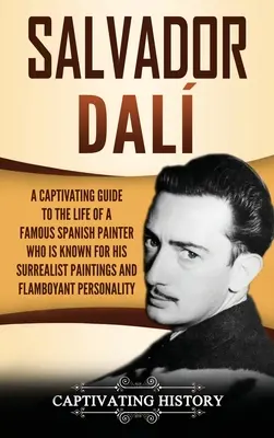 Salvador Dal : un guide captivant sur la vie d'un célèbre peintre espagnol connu pour ses peintures surréalistes et son style flamboyant. - Salvador Dal: A Captivating Guide to the Life of a Famous Spanish Painter Who Is Known for His Surrealist Paintings and Flamboyant P