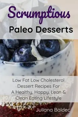 Scrumptious Paléo Desserts : Recettes de desserts à faible teneur en matières grasses et en cholestérol pour un mode de vie sain, heureux, maigre et propre. - Scrumptious Paleo Desserts: Low Fat Low Cholesterol Dessert Recipes For A Healthy, Happy, Lean & Clean Eating Lifestyle