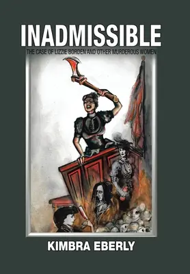Inadmissible : L'affaire Lizzie Borden et autres femmes meurtrières - Inadmissible: The Case of Lizzie Borden and Other Murderous Women